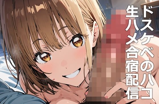 【完全版】[d_462628]ドスケベのハコ 生ハメ合宿配信＜＞